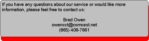 Rounded Rectangle: If you have any questions about our service or would like more information, please feel free to contact us:Brad Owenowencct@comcast.net(865) 406-7661